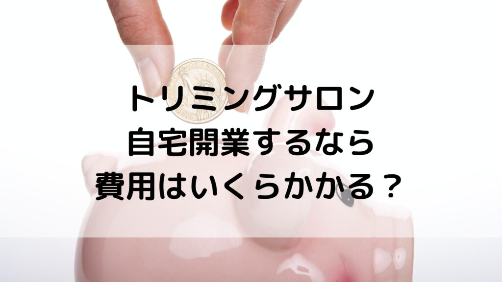 開業費用 自宅トリミングサロン開業に必要な金額 とりまーる