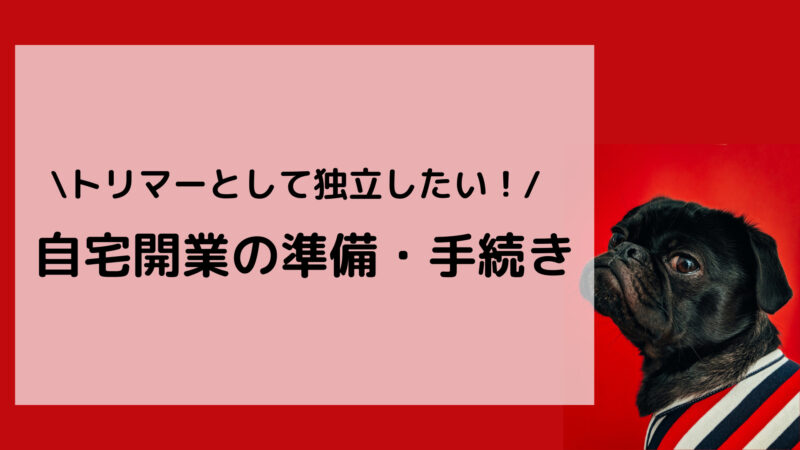 トリマーで独立を目指す 自宅サロン開業の準備 手順を徹底解説 とりまーる